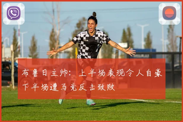 布鲁日主帅：上半场表现令人自豪下半场遭马竞反击致败