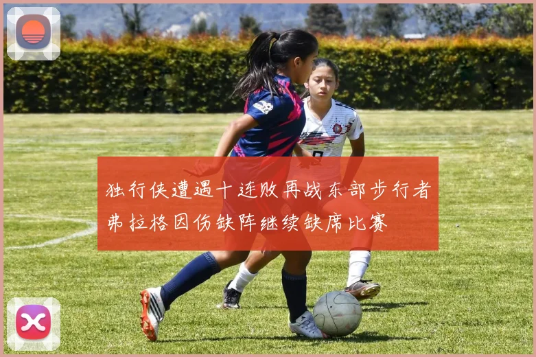 独行侠遭遇十连败再战东部步行者弗拉格因伤缺阵继续缺席比赛