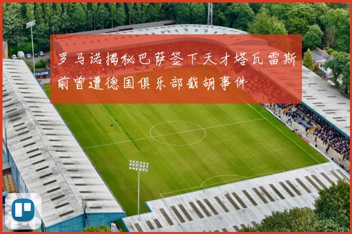 罗马诺揭秘巴萨签下天才塔瓦雷斯前曾遭德国俱乐部截胡事件