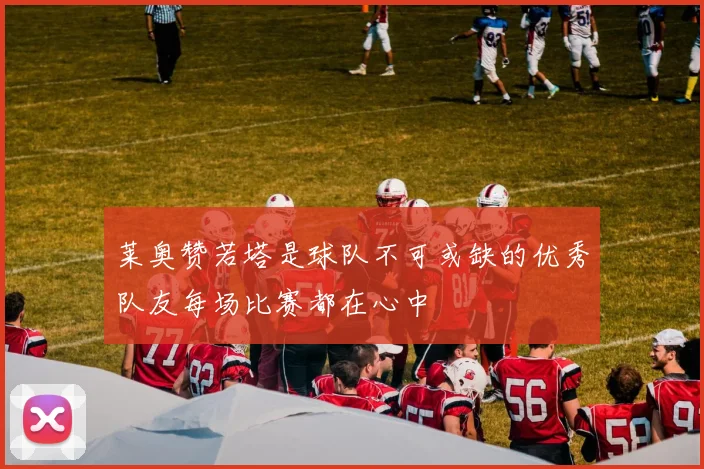 莱奥赞若塔是球队不可或缺的优秀队友每场比赛都在心中