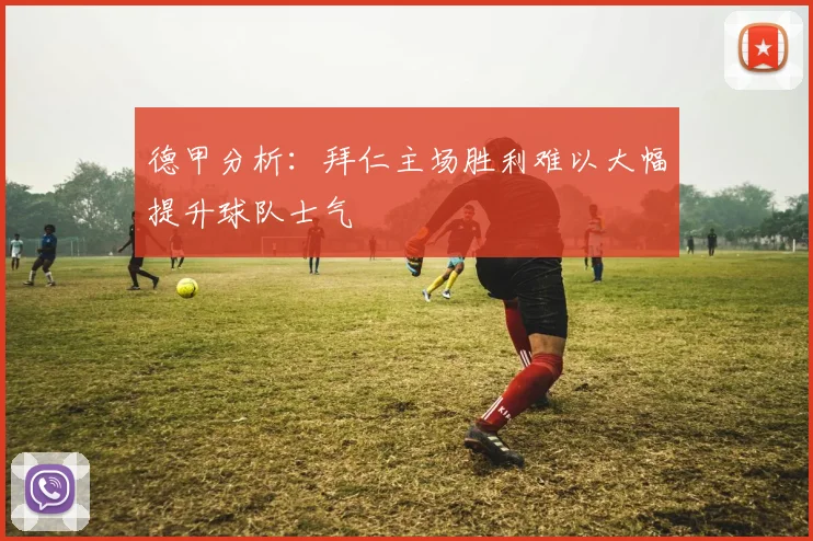 德甲分析：拜仁主场胜利难以大幅提升球队士气