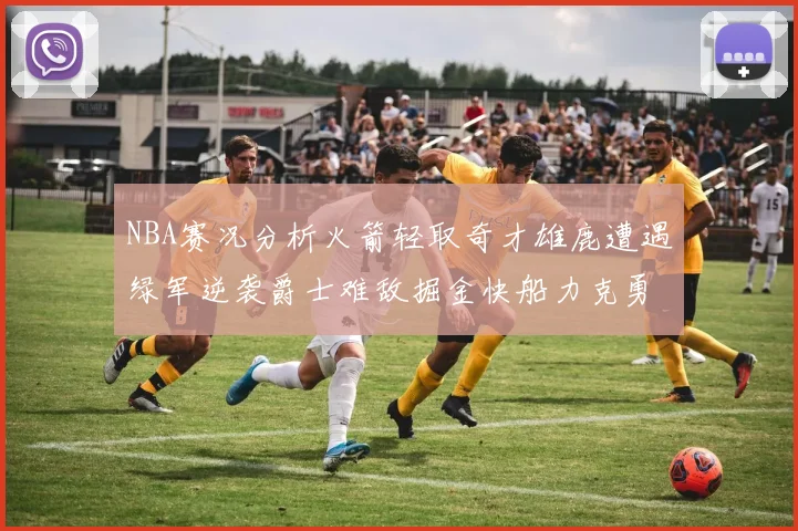 NBA赛况分析火箭轻取奇才雄鹿遭遇绿军逆袭爵士难敌掘金快船力克勇士